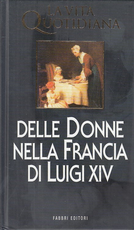 LS- VITA QUOTIDIANA DONNE NELLA FRANCIA DI LUIGI XIV-- FABBRI--- 1998- C - ZFS23