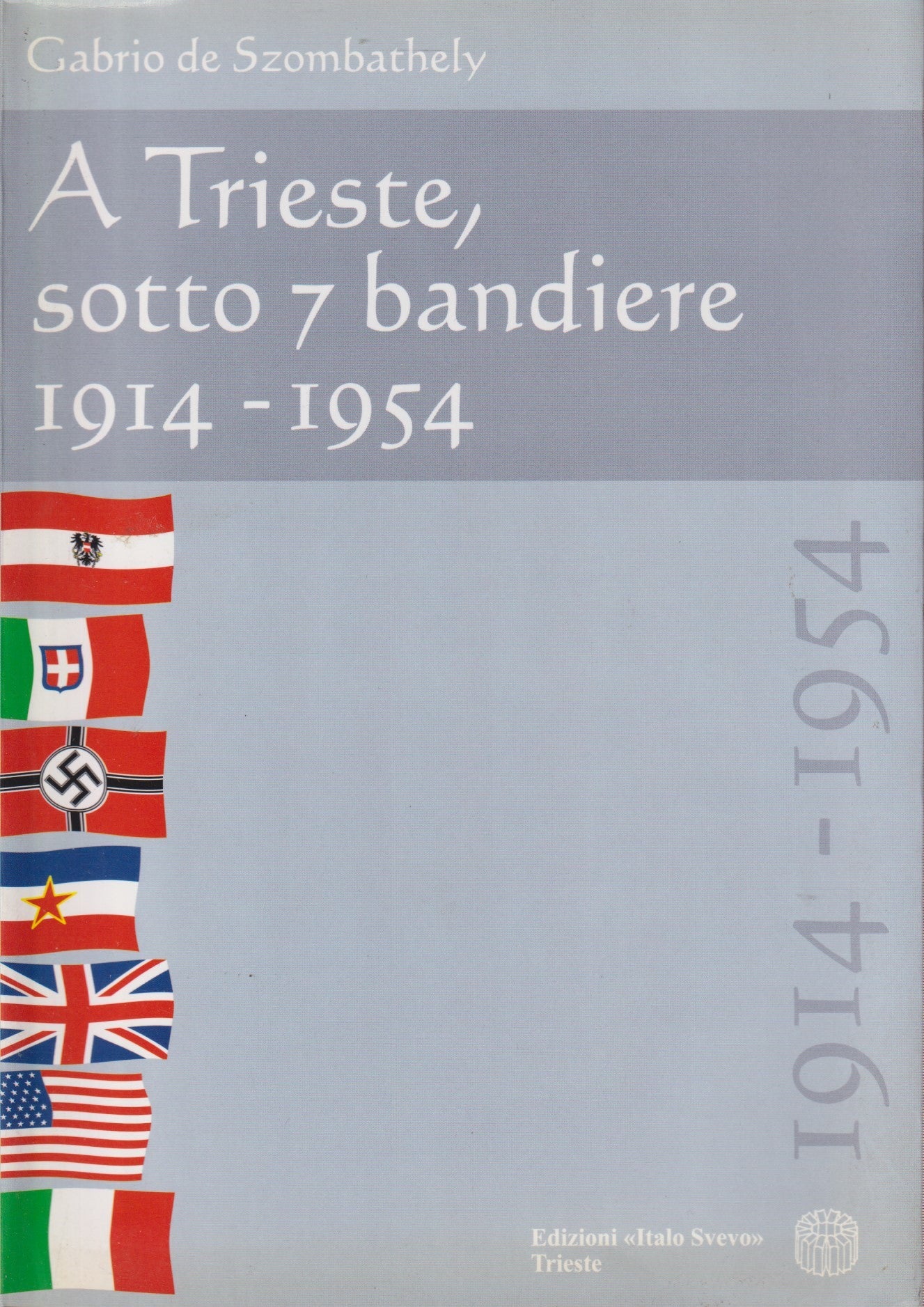 A Trieste sotto 7 bandiere 1914/1954 - De Szombathely- Italo Svevo- 2000- ZFS128
