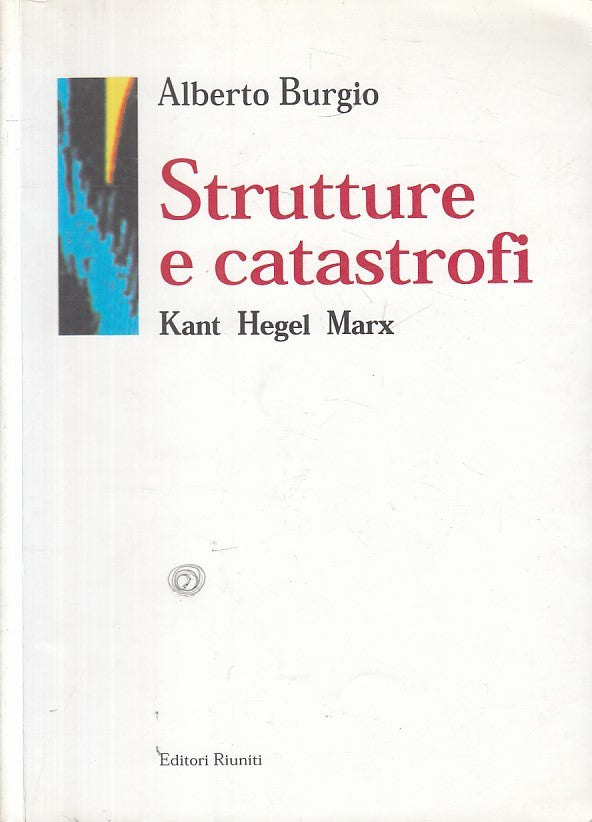 LS- STRUTTURE E CATASTROFI KANT HEGEL MARX- BURGIO - RIUNITI --- 2000 - B - ZFS5