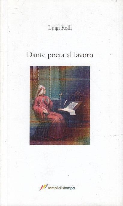 LN- DANTE POETA DEL LAVORO - LUIGI ROLLI - LAMPI DI STAMPA --- 2009- B- ZFS155
