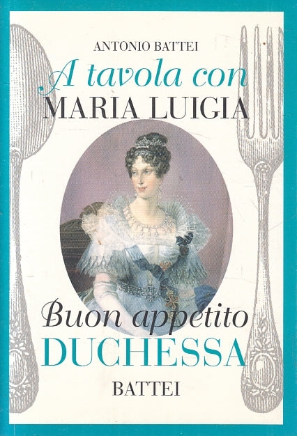 LK- A TAVOLA CON MARIA LUIGIA BUON APPETITO DUCHESSA- ANTONIO BATTEI- 2009-B-WPR