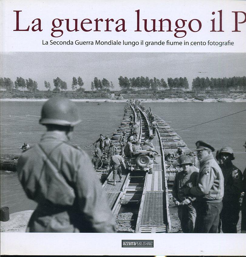 LS- LA GUERRA LUNGO IL PO CENTO FOTOGRAFIE -- AZZURRA PUBL. --- 2004 - B- ZFS730