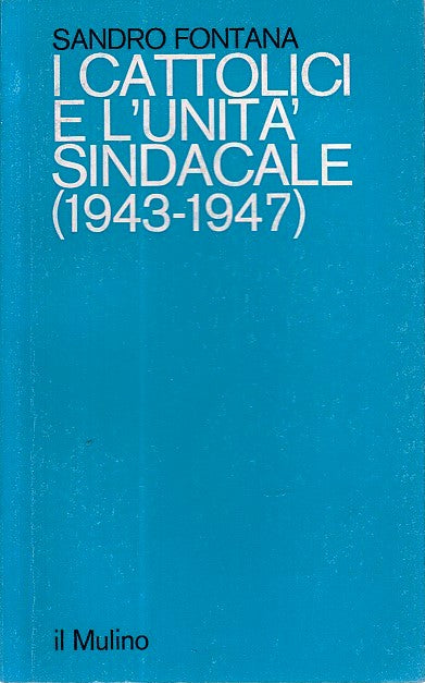LS- CATTOLICI E UNITA' SINDACALE 1943/1947 - FONTANA - MULINO--- 1978- B- YDS469