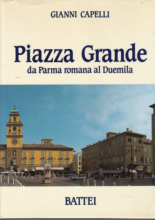Piazza Grande da Parma Romana al 2000- Gianni Capelli - Battei - 1a ed. - ZFS722
