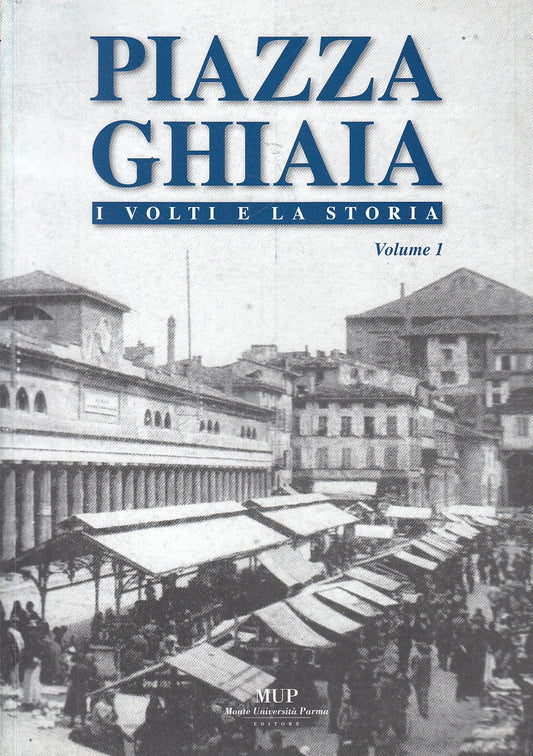 PIAZZA GHIAIA PARMA I VOLTI E LA STORIA VOL.1 -- MUP --- 2006 - B - WPR319