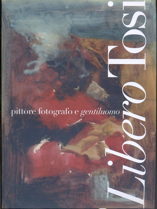LT- CATALOGO MOSTRA LIBERO TOSI PITTORE FOTOGRAFO GENTILUOMO----- 2008- B-YDS573