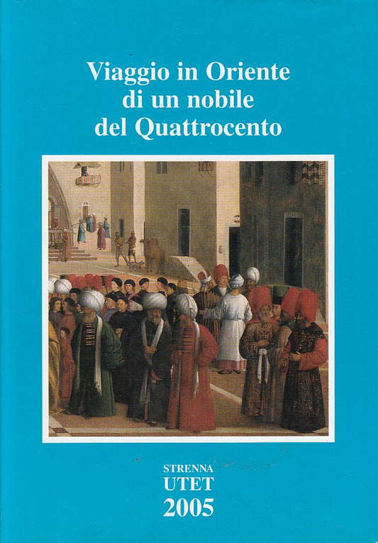 LS- VIAGGIO IN ORIENTE DI UN NOBILE DEL QUATTROCENTO-- UTET--- 2005- CS - YFS265