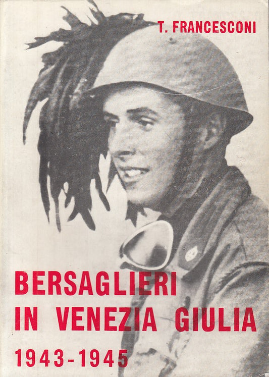 Bersaglieri in Venezia Giulia 1943-1945- Francesconi- Del Baccia- 1a ed.- YFS412