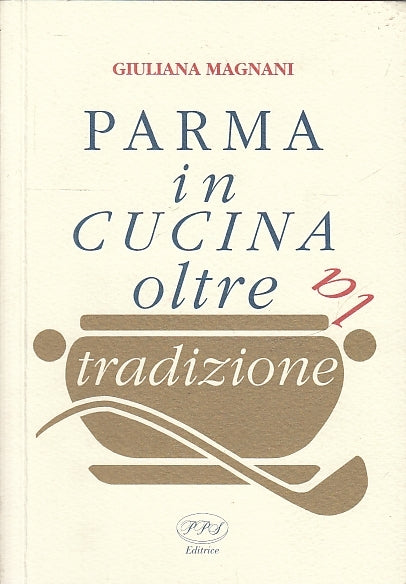 LK- PARMA IN CUCINA OLTRE LA TRADIZIONE - GIULIANA MAGNANI- PPS--- 2006- B- XFS9