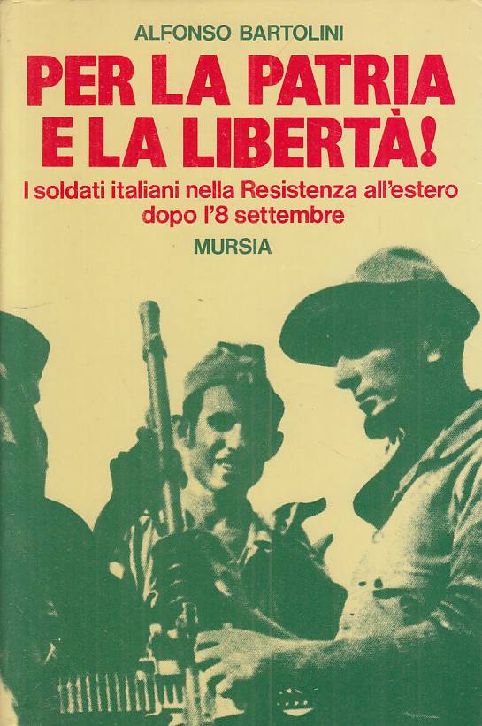 Per la Patria e la liberta' Soldati italiani - Alfonso Bartolini- Mursia- ZFS258