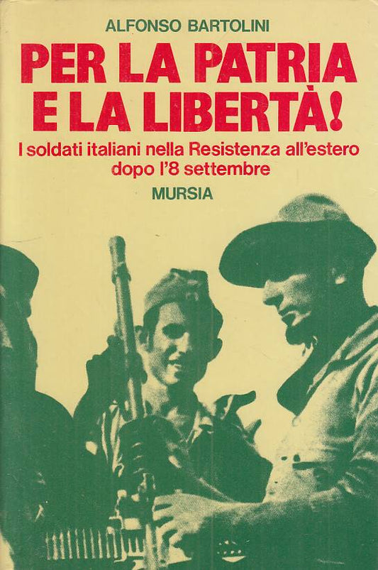 Per la Patria e la liberta' Soldati italiani - Alfonso Bartolini- Mursia- ZFS258