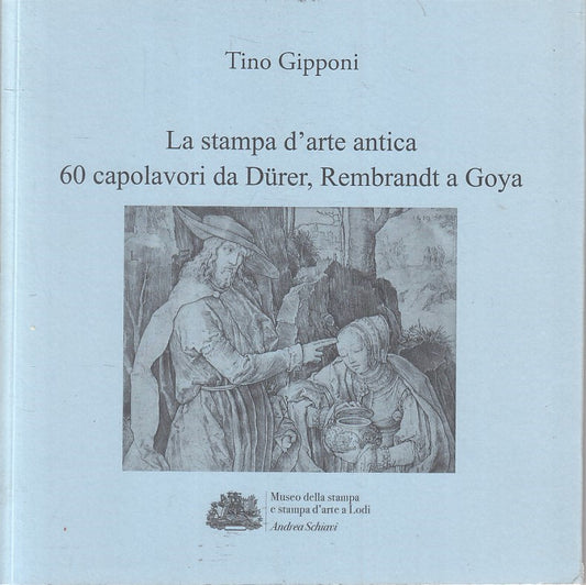 LT- LA STAMPA D'ARTE ANTICA 60 CAPOLAVORI DURER REMBRANDT GOYA - GIPPONI- YFS379