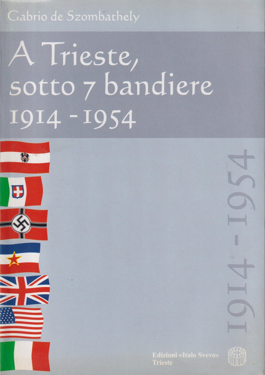 A Trieste sotto 7 bandiere 1914/1954 - De Szombathely- Italo Svevo- 2000- ZFS128