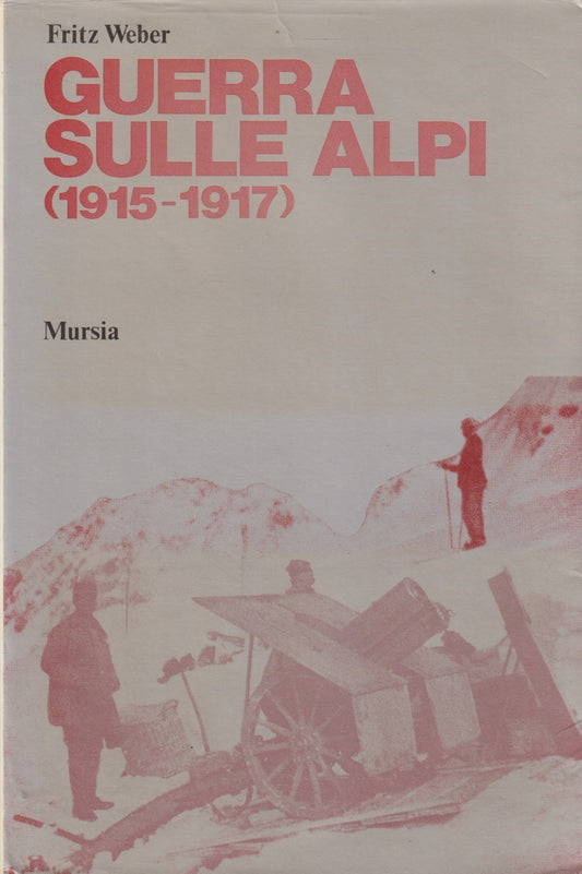 Guerra sulle alpi 1915/1917 - Fritz Weber - Mursia Testimonianze - 1978 - ZFS143