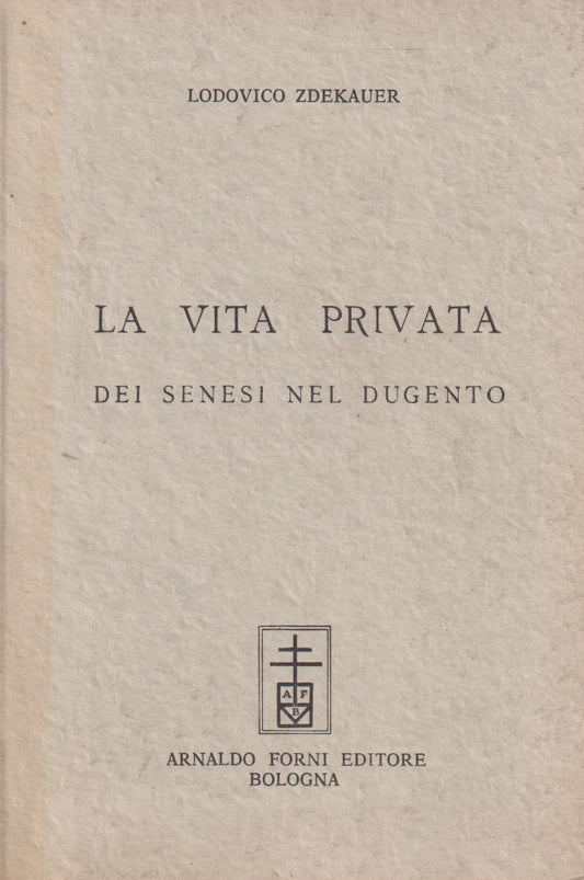 La vita privata dei senesi nel dugento - Lodovico Zdekauer - Forni - ZFS57