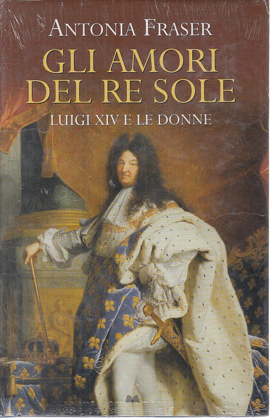LS- GLI AMORI DEL RE SOLE LUIGI XIV - FRASER - MONDADORI --- 2007 - CS - ZFS619