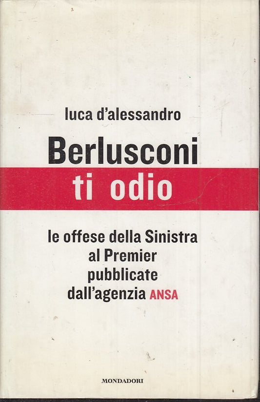BERLUSCONI TI ODIO OFFESE PREMIER - LUCA D'ALESSANDRO- MONDADORI- CS- JXS47