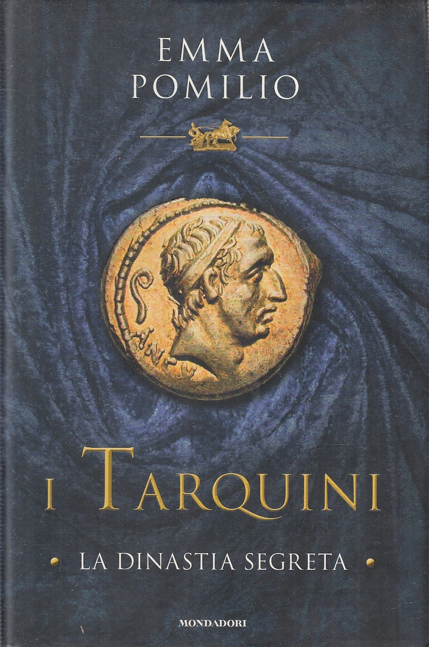 LN- I TARQUINI LA DINASTIA SEGRETA - EMMA POMILIO- MONDADORI--- 2019- CS- YFS277