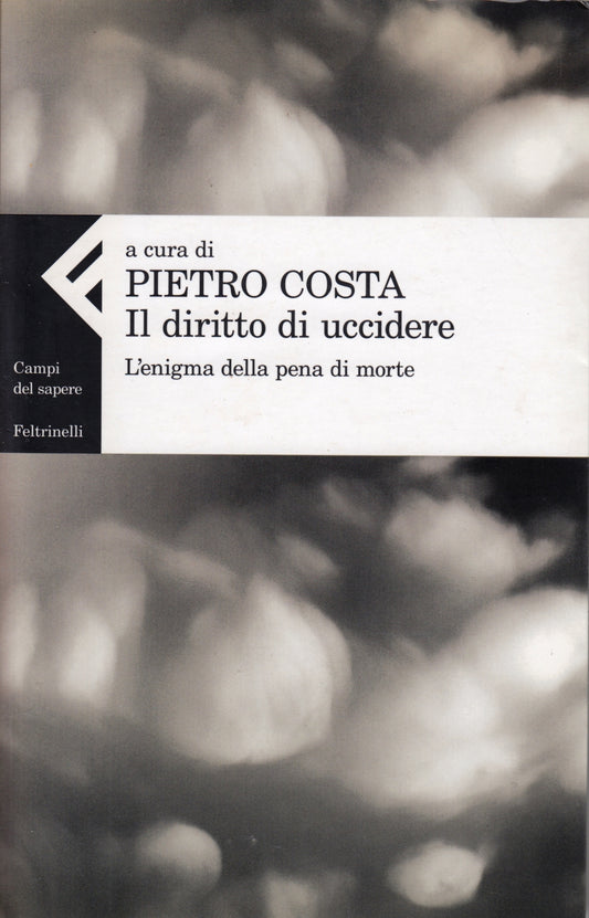 Il diritto di uccidere - Pietro Costa- Feltrinelli Campi del Sapere- 1a ed.- XFS