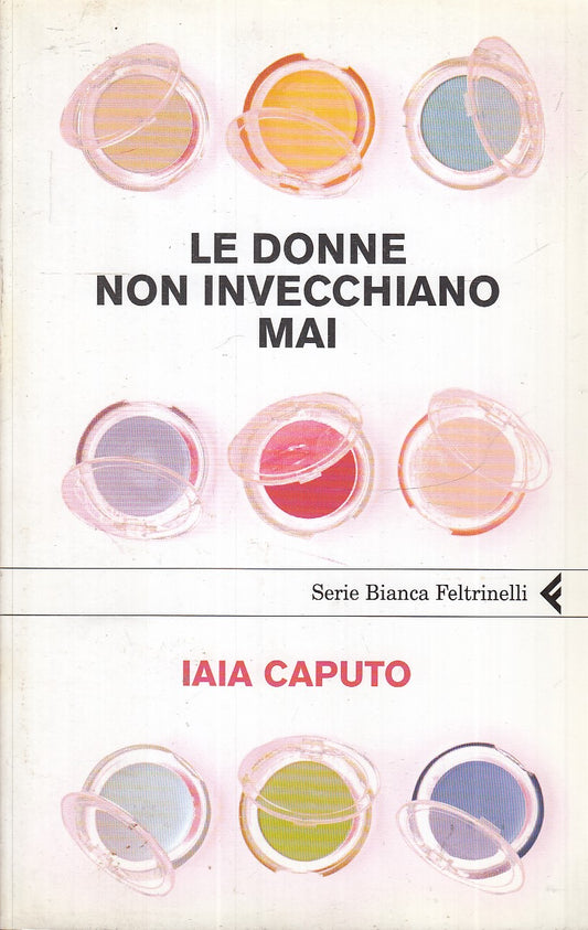 LN2- LE DONNE NON INVECCHIANO MAI- IAIA CAPUTO- FELTRINELLI SERIE BIANCA- B- XFS