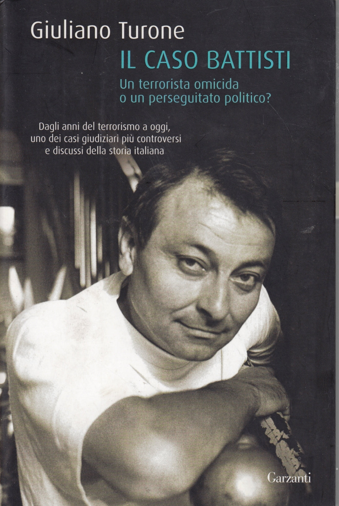 Il caso Battisti Un terrorista omicida - Giuliano Turone - Garzanti - ZFS286