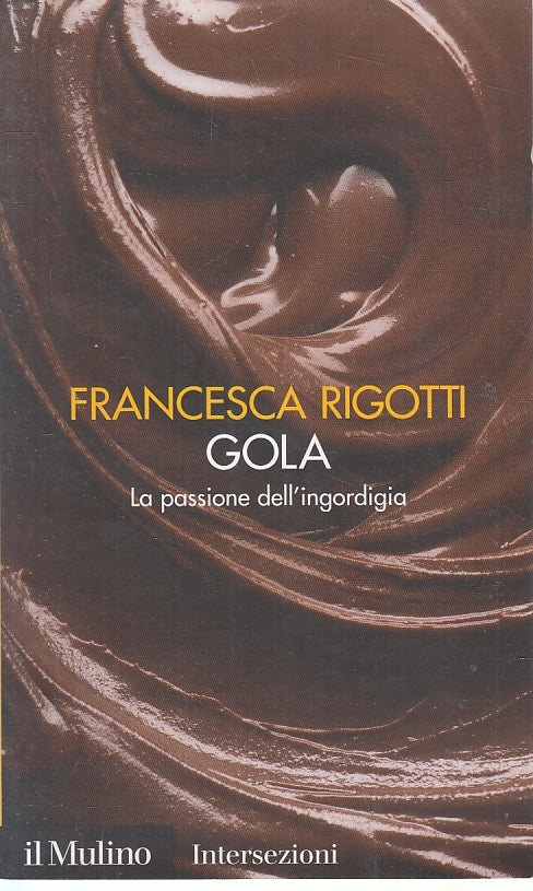 Gola La passione dell'ingordigia - Francesca Rigotti - Il Mulino- 1a ed.- ZFS110
