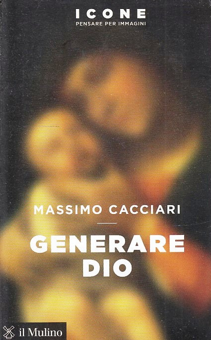 LD- GENERARE DIO - MASSIMO CACCIARI - IL MULINO - ICONE -- 2017- B- YFS601
