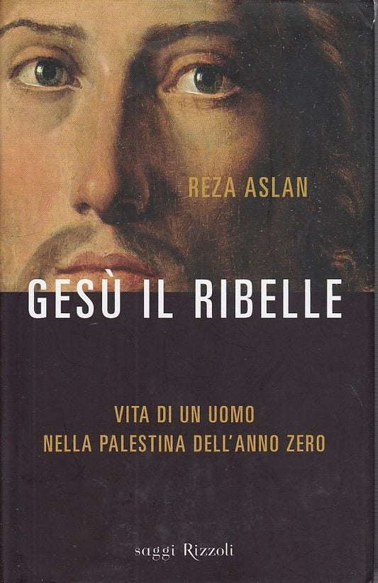LS- GESU' IL RIBELLE - REZA ASLAN - RIZZOLI - SAGGI - 1a ED. - 2013 - CS- YDS485