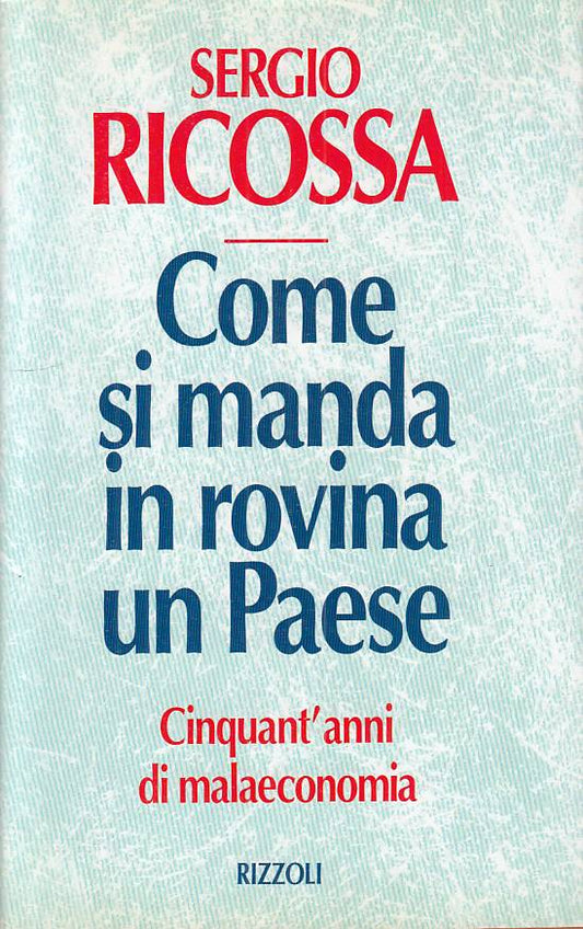 Come si manda in rovina un paese Malaeconomia - Sergio Ricossa - Rizzoli- YFS724