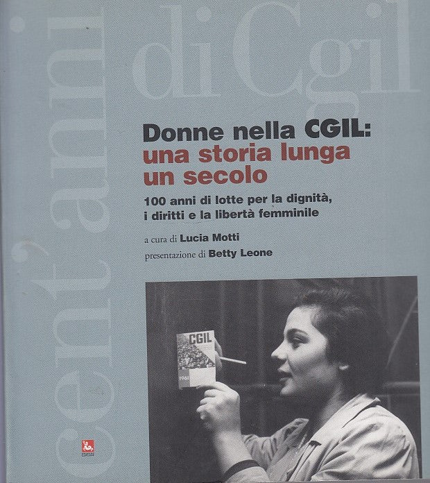 LS- LE DONNE DELLA CGIL UNA STORIA LUNGA UN SECOLO- MOTTI LEONE- EDIESSE--- 2006- B- YDS297
