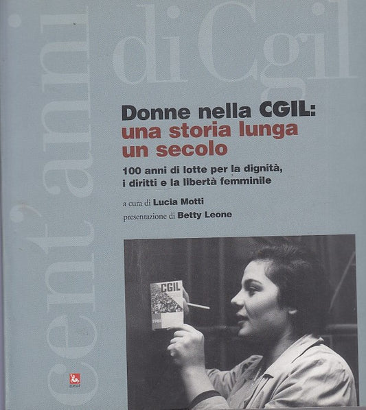 LS- LE DONNE DELLA CGIL UNA STORIA LUNGA UN SECOLO- MOTTI LEONE- EDIESSE--- 2006- B- YDS297