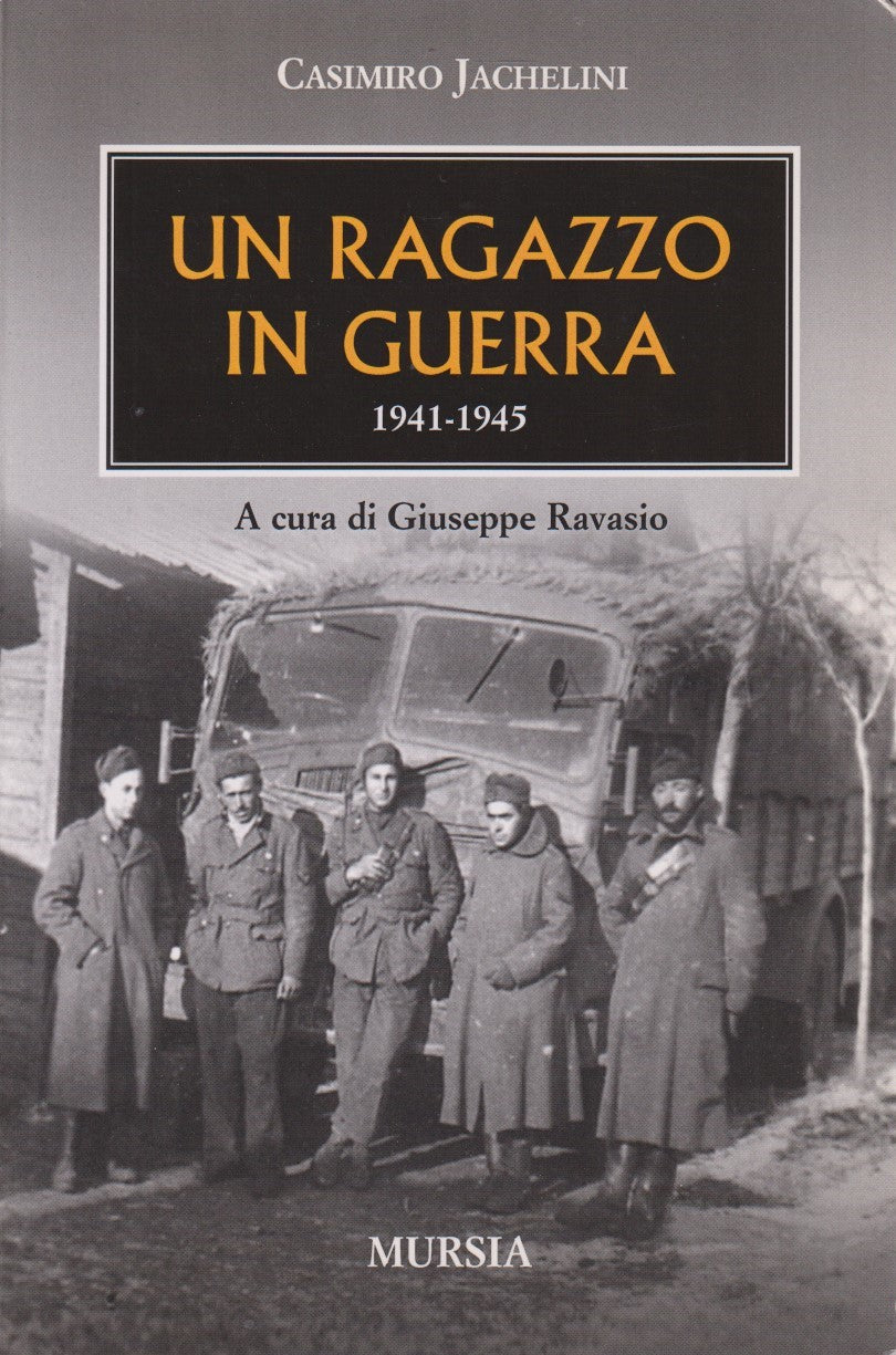 Un ragazzo in guerra 1941/1945 - Casimiro Jachelini - Mursia - 2006 - ZFS143