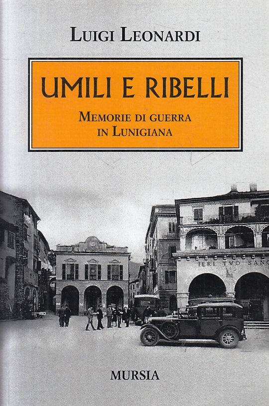Umili e ribelli Memorie guerra Lunigiana- Luigi Leonardo- Mursia- 1a ed.- ZFS277