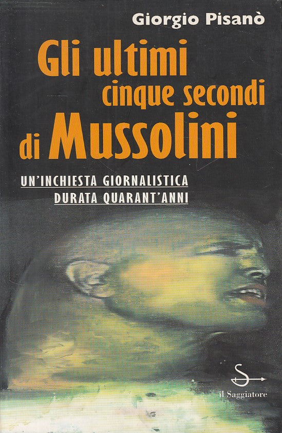 Gli ultimi cinque secondi di Mussolini- Pisano'- Il Saggiatore- 1a ed.- YDS417