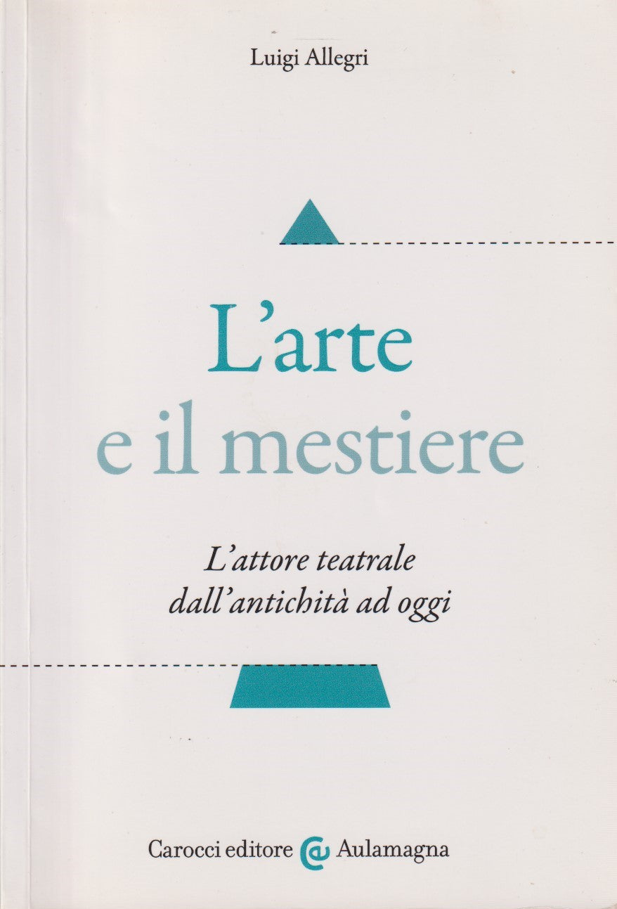L'arte e il mestiere - Luigi Allegri - Carocci Aulamagna - 1a ed. 2016 - ZFS130