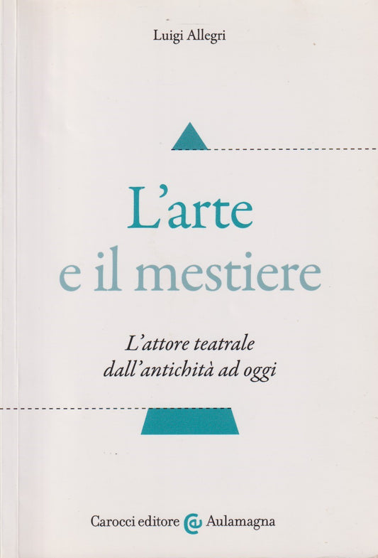 L'arte e il mestiere - Luigi Allegri - Carocci Aulamagna - 1a ed. 2016 - ZFS130