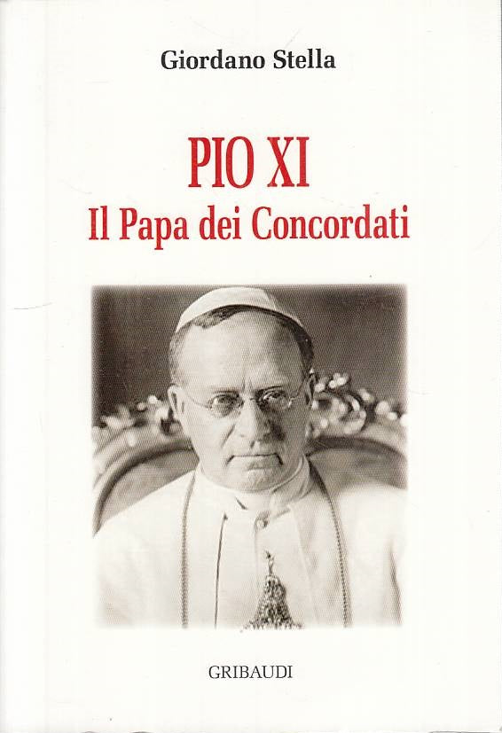 LS- PIO XI IL PAPA DEI CONCORDATI- STELLA- GRIBAUDI -- 1a ED.- 2009 - B - YTS432