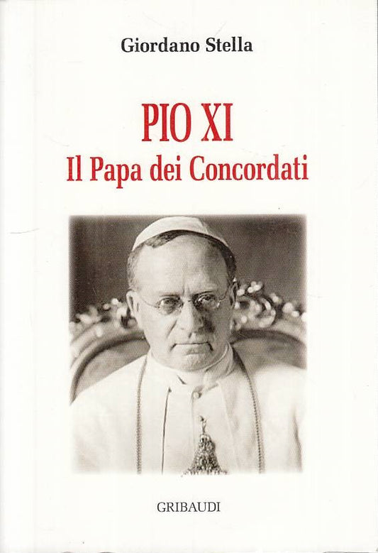LS- PIO XI IL PAPA DEI CONCORDATI- STELLA- GRIBAUDI -- 1a ED.- 2009 - B - YTS432