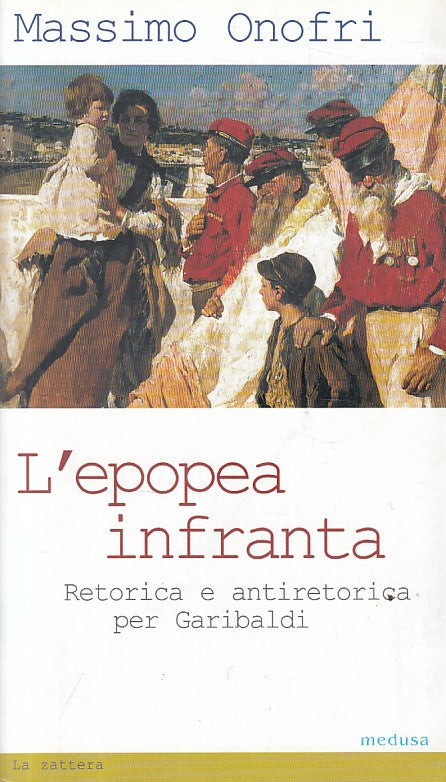 L'Epopea Infranta Retorica Garibaldi - Massimo Onofri - Medusa - 1a ed.- ZFS295