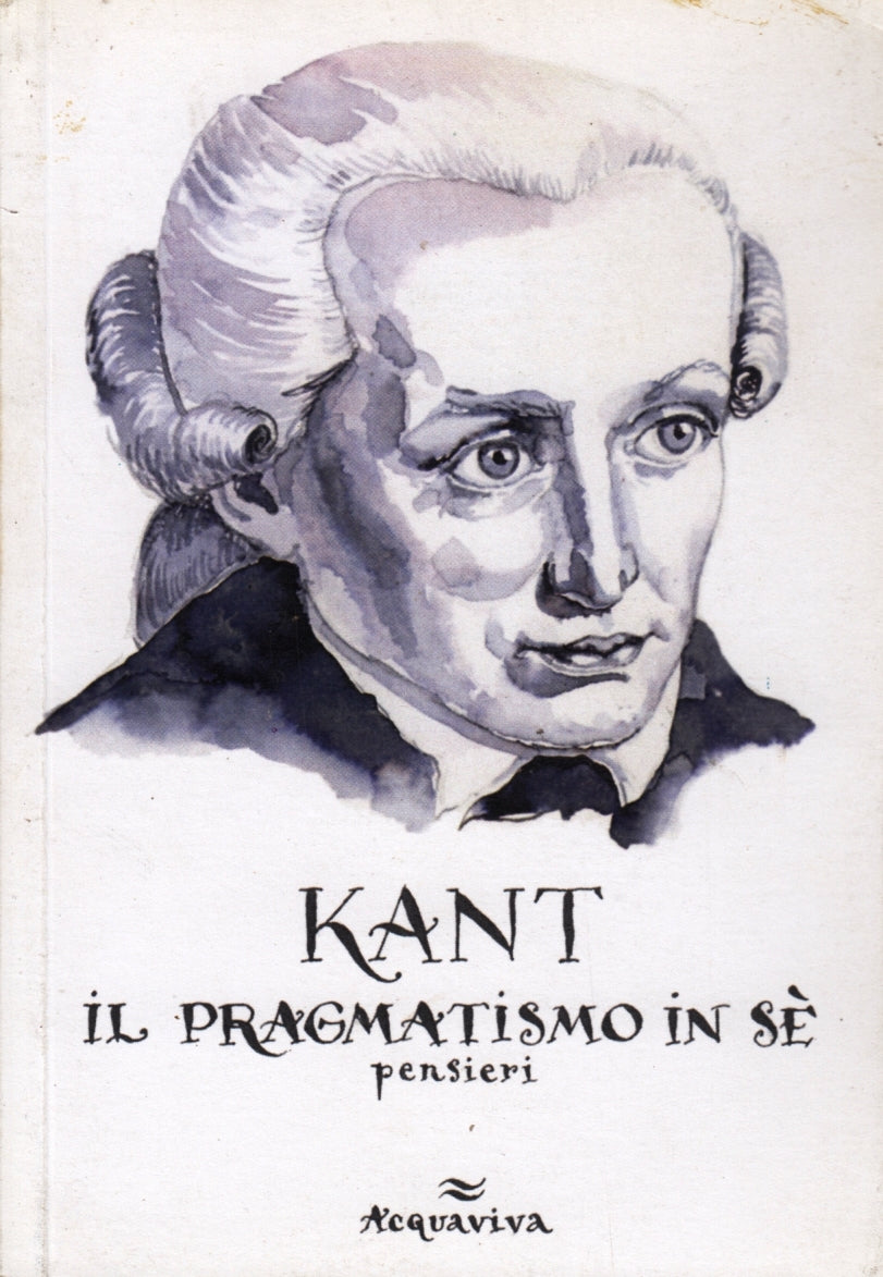 Il pragmatismo in se' - Emmanuel Kant - Acquaviva - 1a ed. - illustrato - ZFS139