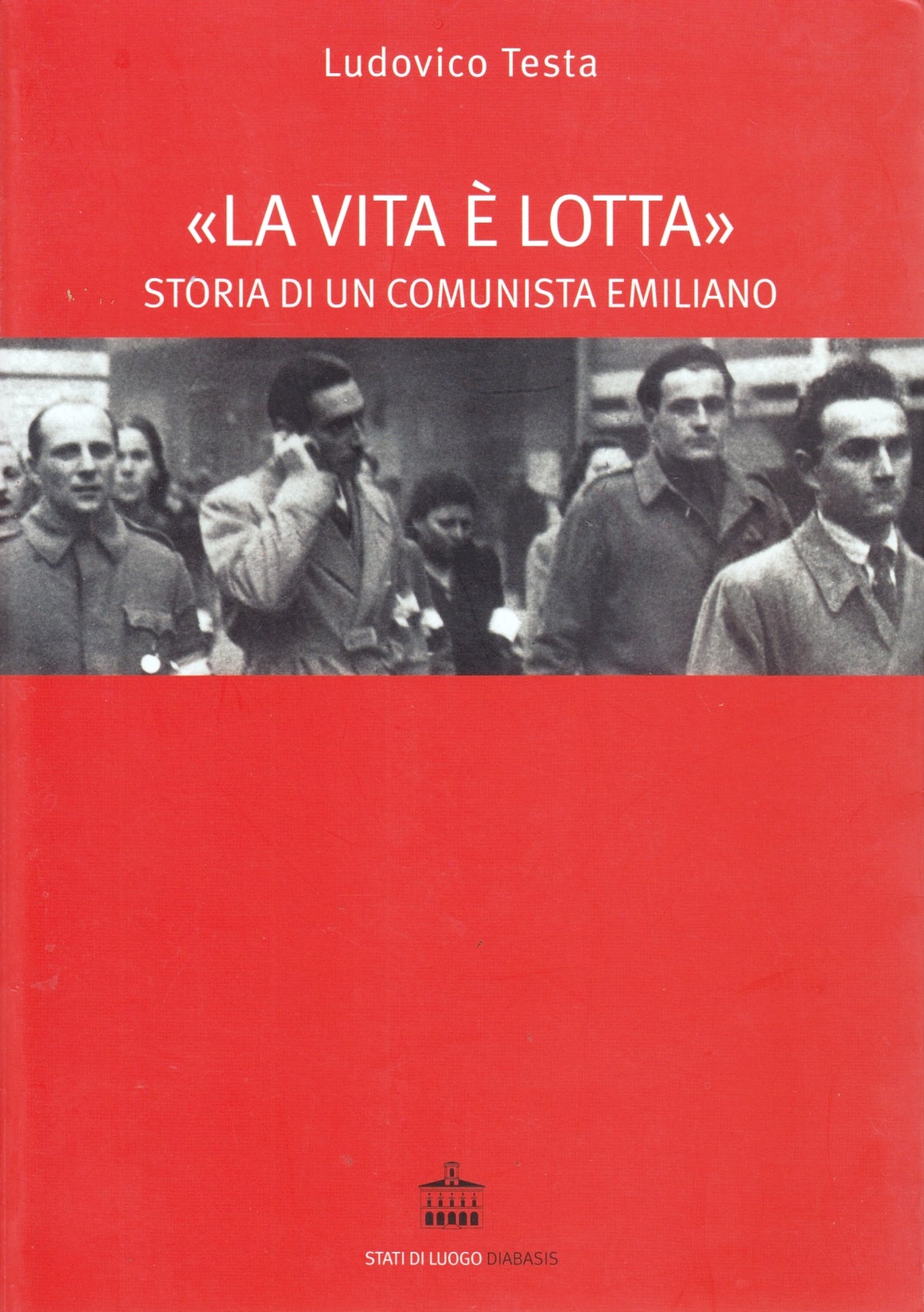 La vita e' lotta Comunista emiliano - Ludovico Testa - Diabasis- 1a ed.- ZFS139