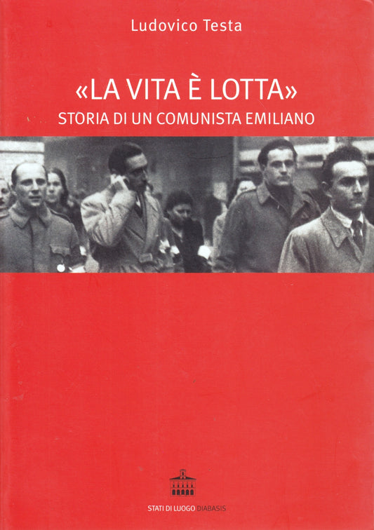 La vita e' lotta Comunista emiliano - Ludovico Testa - Diabasis- 1a ed.- ZFS139