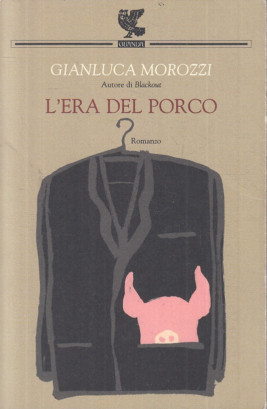 LN- L'ERA DEL PORCO- GIANLUCA MOROZZI- GUANDA- NARRATORI FENICE-- 2005- B-ZFS158
