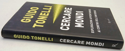 Cercare mondi Esplorazioni avventurose - Guido Tonelli - Rizzoli- 1a ed.- YFS973