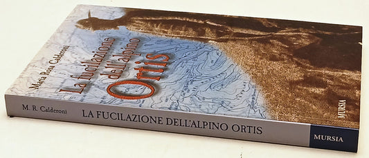 La fucilazione dell'alpino Ortis - Maria Rosa Calderoni - Mursia - ZFS222