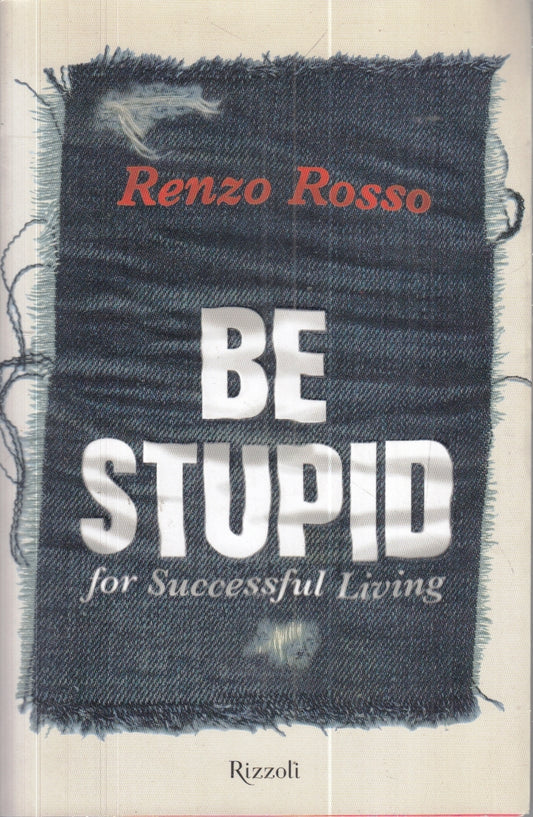 LZ- BE STUPID FOR SUCCESSFUL LIVING - RENZO ROSSO - RIZZOLI --- 2011 - B- YFS260