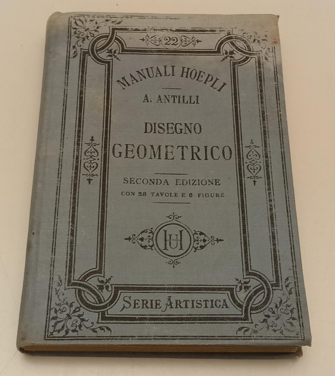 LZ- DISEGNO GEOMETRICO - ANTILLI- HOEPLI- MANUALI SERIE ARTISTICA-- 1897- C- XFS