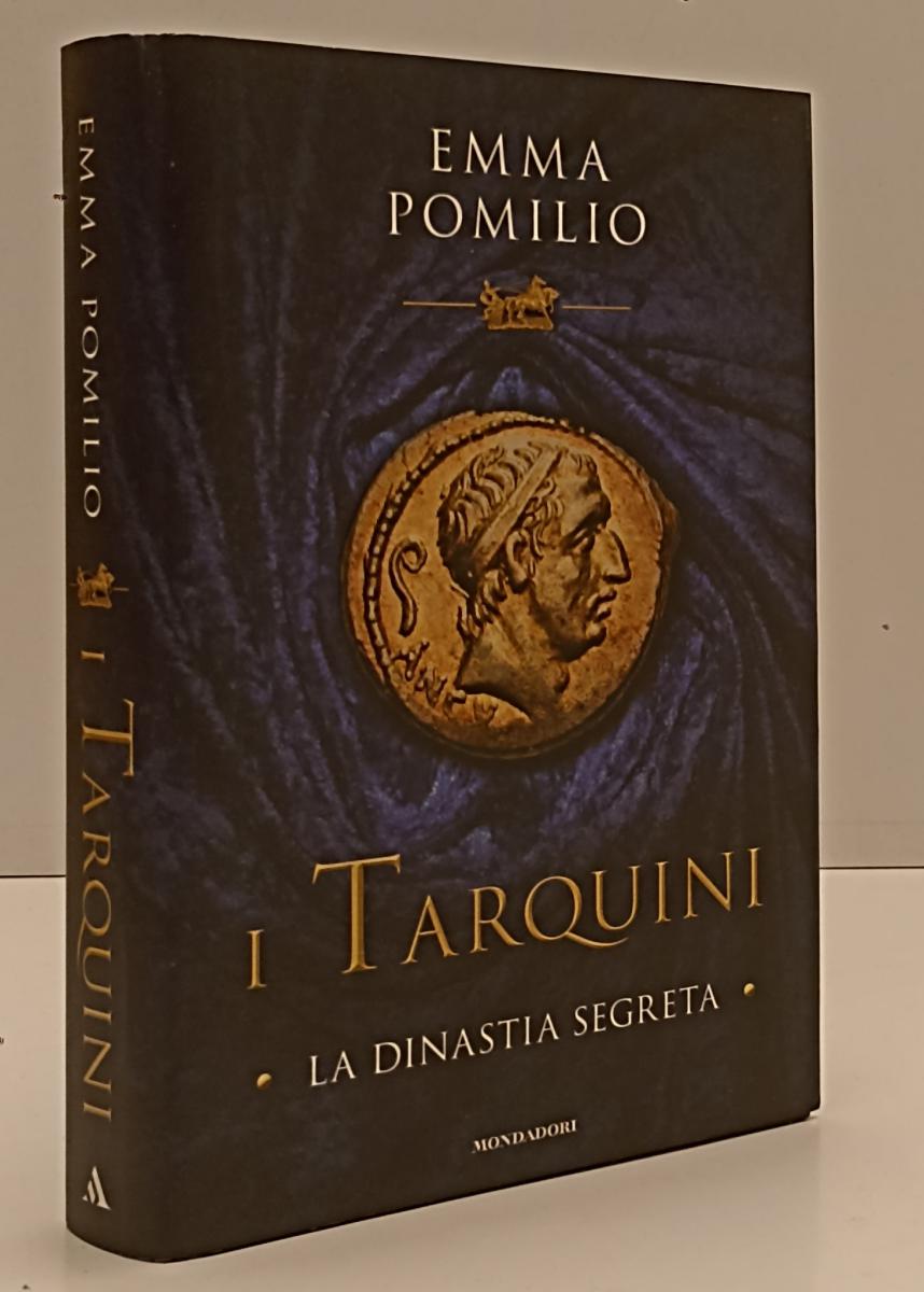 LN- I TARQUINI LA DINASTIA SEGRETA - EMMA POMILIO- MONDADORI--- 2019- CS- YFS277