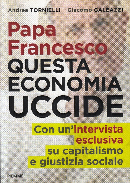 LS- PAPA FRANCESCO QUESTA ECONOMIA UCCIDE - TORNIELLI- PIEMME--- 2015- B- ZFS279